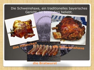 Die Schweinshaxe, eintraditionellesbayerischesGericht, istbesondersbeliebt.das Hähnchendie Schweinshaxedie Bratwurst