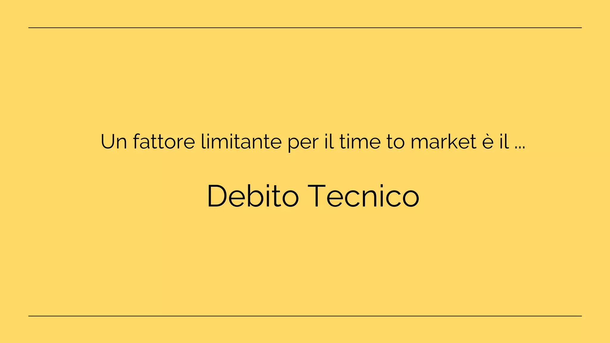 Un fattore limitante per il time to market è il ...
Debito Tecnico
 