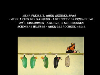 Mehr Freizeit, aber weniger Spaß  - mehr Arten der Nahrung - aber weniger Ernährung  Zwei Einkommen - aber mehr Scheidungen Schönere Häuser - aber gebrochene Heime 