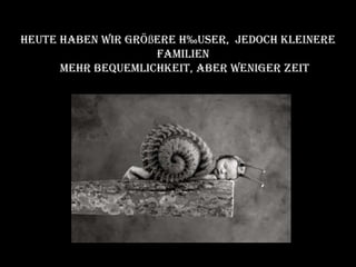 Heute haben wir größere Häuser,  jedoch kleinere Familien  Mehr Bequemlichkeit, aber weniger Zeit 