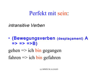 Perfekt mit sein:
intransitive Verben

• (Bewegungsverben              (desplaçament)   A
  => => =>B)
gehen => ich bin gegangen
fahren => ich bin gefahren

                (c) MMXI M.A.GAGO
 