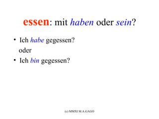 essen: mit haben oder sein?
• Ich habe gegessen?
  oder
• Ich bin gegessen?




                (c) MMXI M.A.GAGO
 