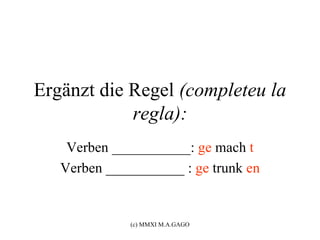 Ergänzt die Regel (completeu la
            regla):
    Verben ___________: ge mach t
   Verben ___________ : ge trunk en


              (c) MMXI M.A.GAGO
 