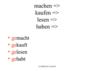 machen =>
              kaufen =>
               lesen =>
              haben =>
•   gemacht
•   gekauft
•   gelesen
•   gehabt
               (c) MMXI M.A.GAGO
 