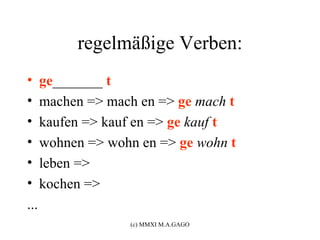 regelmäßige Verben:
•     ge_______ t
•     machen => mach en => ge mach t
•     kaufen => kauf en => ge kauf t
•     wohnen => wohn en => ge wohn t
•     leben =>
•     kochen =>
...
                   (c) MMXI M.A.GAGO
 
