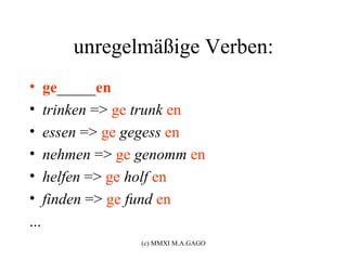 unregelmäßige Verben:
•     ge_____en
•     trinken => ge trunk en
•     essen => ge gegess en
•     nehmen => ge genomm en
•     helfen => ge holf en
•     finden => ge fund en
...
                   (c) MMXI M.A.GAGO
 