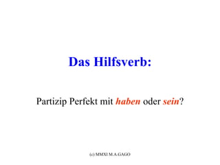 Das Hilfsverb:

Partizip Perfekt mit haben oder sein?




             (c) MMXI M.A.GAGO
 