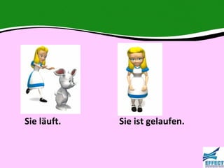 Sie läuft.   Sie ist gelaufen.
 