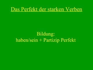 Bildung:
haben/sein + Partizip Perfekt
Das Perfekt der starken Verben
 