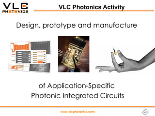 VLC Photonics Activity


Design, prototype and manufacture




      of Application-Specific
    Photonic Integrated Circuits

            www.vlcphotonics.com
 