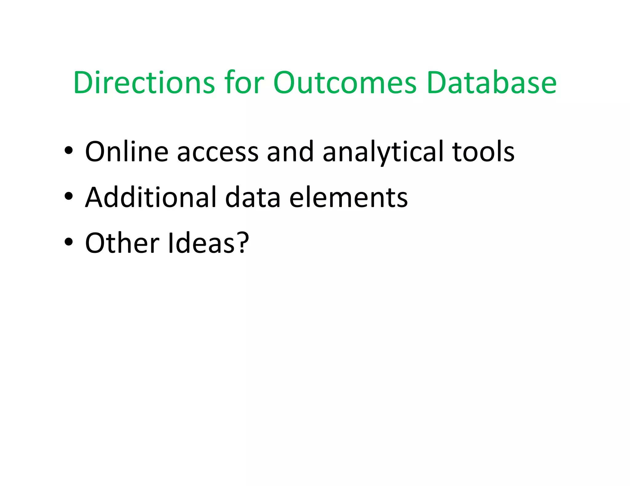 Directions for Outcomes Database
Directions for Outcomes Database
• Online access and analytical tools
  Online access and analytical tools
• Additional data elements
• Other Ideas?
 