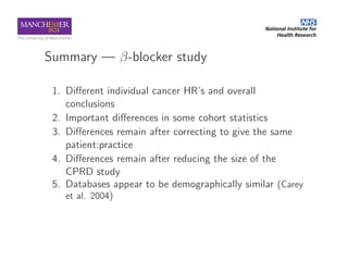 Summary — β-blocker study
1. Diﬀerent individual cancer HR’s and overall
conclusions
2. Important diﬀerences in some cohor...