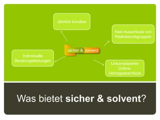 Jährlich kündbarKein Ausschluss von RisikoberufsgruppenIndividuelle BeratungsleistungenUnkomplizierter Online-VertragsabschlussWas bietet sicher & solvent?