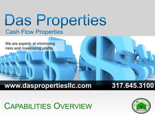 CAPABILITIES OVERVIEW
We are experts at minimizing
risks and maximizing profits.
Cash Flow Properties
www.daspropertiesllc.com 317.645.3100
 