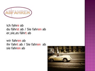 ich fahre ab
du fährst ab / Sie fahren ab
er,sie,es fährt ab
wir fahren ab
ihr fahrt ab / Sie fahren ab
sie fahren ab
 