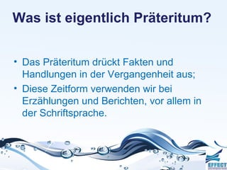 Was ist eigentlich Präteritum?


• Das Präteritum drückt Fakten und
  Handlungen in der Vergangenheit aus;
• Diese Zeitform verwenden wir bei
  Erzählungen und Berichten, vor allem in
  der Schriftsprache.
 