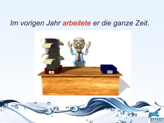Im vorigen Jahr arbeitete er die ganze Zeit.
 