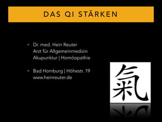 D A S Q I S TÄ R K E N
• Dr. med. Hein Reuter 
Arzt für Allgemeinmedizin 
Akupunktur | Homöopathie
• Bad Homburg | Höhestr. 19 
www.heinreuter.de
 