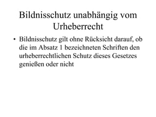 Bildnisschutz unabhängig vom
Urheberrecht
• Bildnisschutz gilt ohne Rücksicht darauf, ob
die im Absatz 1 bezeichneten Schriften den
urheberrechtlichen Schutz dieses Gesetzes
genießen oder nicht
 