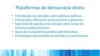 Plataformas de democracia direta
• Participação nas decisões sobre políticas públicas
• Esforço para influenciar parlament...