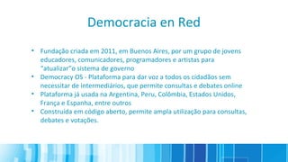 Democracia en Red
• Fundação criada em 2011, em Buenos Aires, por um grupo de jovens
educadores, comunicadores, programado...