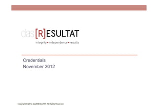 Credentials
     November 2012




Copyright © 2012 das[R]ESULTAT. All Rights Reserved.
 