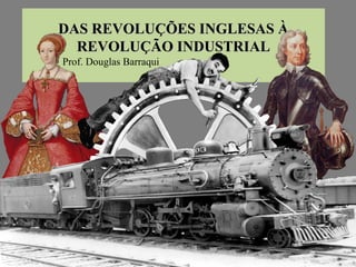 DAS REVOLUÇÕES INGLESAS ÀDAS REVOLUÇÕES INGLESAS À
REVOLUÇÃO INDUSTRIALREVOLUÇÃO INDUSTRIAL
Prof. Douglas Barraqui
 