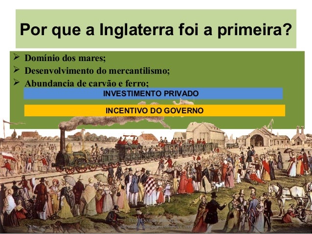 Por que a Inglaterra foi a primeira?
Domínio dos mares;
Desenvolvimento do mercantilismo;
Abundancia de carvão e fer...