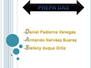 PREPA DAS -Daniel Padierna Vanegas -Armando Narváez Suarez -Stefany duque Ortiz 