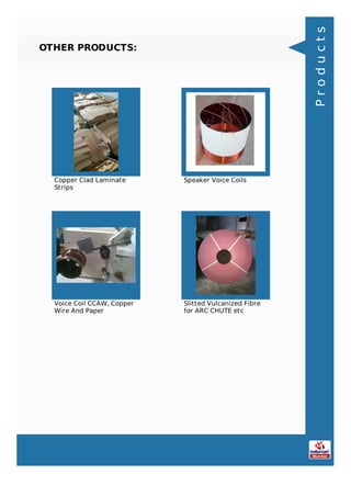 OTHER PRODUCTS:
Copper Clad Laminate
Strips
Speaker Voice Coils
Voice Coil CCAW, Copper
Wire And Paper
Slitted Vulcanized Fibre
for ARC CHUTE etc
Products
 