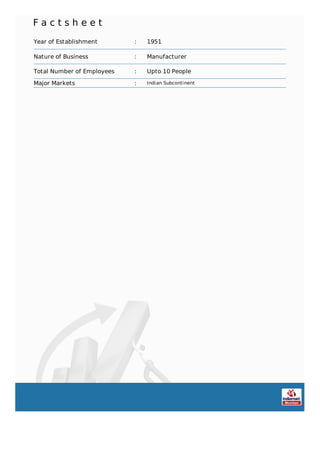 F a c t s h e e t
Year of Establishment : 1951
Nature of Business : Manufacturer
Total Number of Employees : Upto 10 People
Major Markets : Indian Subcontinent
 