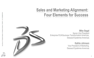 Sales and Marketing Alignment:  Four Elements for Success Mike Segal Senior Vice President Enterprise PLM Business Transformation Americas,  Dassault Systèmes Americas   Kathie Johnson Vice President of Marketing,  Dassault Systèmes Americas . 