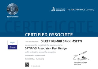 CERTIFICATECERTIFIED ASSOCIATE
This certifies that	
has successfully completed the requirements for
and is entitled to receive the recognition
and benefits so bestowed
AWARDED on	
Philippe LAÜFER
CEO CATIA
April 7 2018
DILEEP KUMAR SAKKIMSETTI
CATIA V5 Associate - Part Design
C-Y9W553NBKC
Powered by TCPDF (www.tcpdf.org)
 