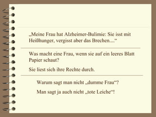 „ Meine Frau hat Alzheimer-Bulimie: Sie isst mit Heißhunger, vergisst aber das Brechen....“ Was macht eine Frau, wenn sie auf ein leeres Blatt Papier schaut? Sie liest sich ihre Rechte durch. Warum sagt man nicht „dumme Frau“? Man sagt ja auch nicht „tote Leiche“! 