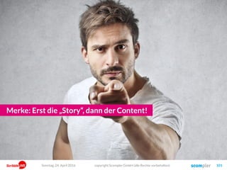 Merke: Erst die „Story“, dann der Content!
copyright Scompler GmbH (alle Rechte vorbehalten) 101Sonntag, 24. April 2016
 