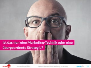 copyright Scompler GmbH (alle Rechte vorbehalten) 115
Ist das nun eine Marketing-Technik oder eine
übergeordnete Strategie?
Sonntag, 24. April 2016
 