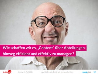 copyright Scompler GmbH (alle Rechte vorbehalten) 139
Wie schaffen wir es, „Content“ über Abteilungen
hinweg effizient und effektiv zu managen?
Sonntag, 24. April 2016
 