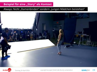 Beispiel für eine „Story“ als Kontext
Always: Nicht „Damenbinden“ sondern „Jungen Mädchen beistehen“
Sonntag, 24. April 2016 copyright Scompler GmbH (alle Rechte vorbehalten) 178
 