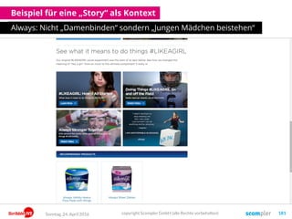 Beispiel für eine „Story“ als Kontext
Always: Nicht „Damenbinden“ sondern „Jungen Mädchen beistehen“
Sonntag, 24. April 2016 copyright Scompler GmbH (alle Rechte vorbehalten) 181
 