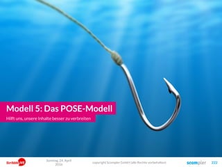 Sonntag, 24. April
2016
copyright Scompler GmbH (alle Rechte vorbehalten) 222
Modell 5: Das POSE-Modell
Hilft uns, unsere Inhalte besser zu verbreiten
 