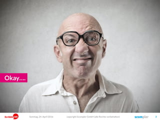 copyright Scompler GmbH (alle Rechte vorbehalten) 3
Okay….
Sonntag, 24. April 2016
 