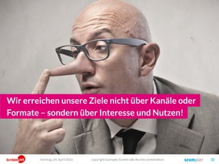 copyright Scompler GmbH (alle Rechte vorbehalten) 32
Wir erreichen unsere Ziele nicht über Kanäle oder
Formate – sondern über Interesse und Nutzen!
Sonntag, 24. April 2016
 