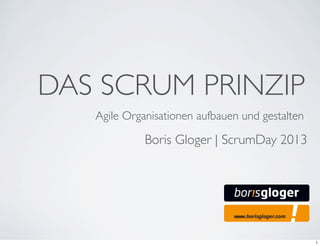 DAS SCRUM PRINZIP
Agile Organisationen aufbauen und gestalten
Boris Gloger | ScrumDay 2013
1
 