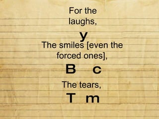 For the laughs, y The smiles [even the forced ones], B  c The tears, T  m 