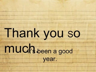 Thank you  S o much. It’s been a good year. 