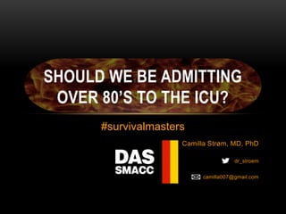 Camilla Strøm, MD, PhD
# dr_stroem
camilla007@gmail.com
SHOULD WE BE ADMITTING
OVER 80’S TO THE ICU?
#survivalmasters
 