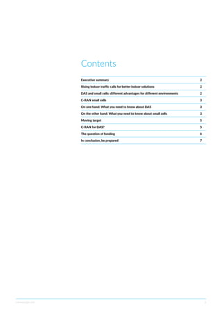 commscope.com 2
Contents
Executive summary	 2
Rising indoor traffic calls for better indoor solutions	 2
DAS and small cells: different advantages for different environments	 2
C-RAN small cells	 3
On one hand: What you need to know about DAS	 3
On the other hand: What you need to know about small cells	 3
Moving target	 5
C-RAN for DAS?	 5
The question of funding	 6
In conclusion, be prepared	 7
 