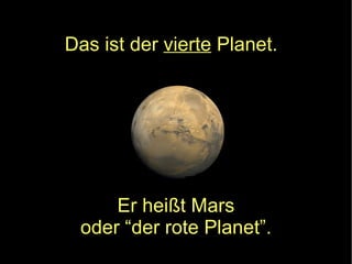 Er heißt Mars oder “der rote Planet”. Das ist der  vierte  Planet. 
