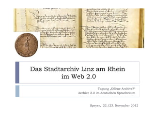 Das Stadtarchiv Linz am Rhein
         im Web 2.0
                           Tagung „Offene Archive?“
              Archive 2.0 im deutschen Sprachraum



                     Speyer, 22./23. November 2012
 