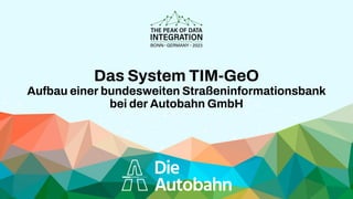 Das System TIM-GeO
Aufbau einer bundesweiten Straßeninformationsbank
bei der Autobahn GmbH
 